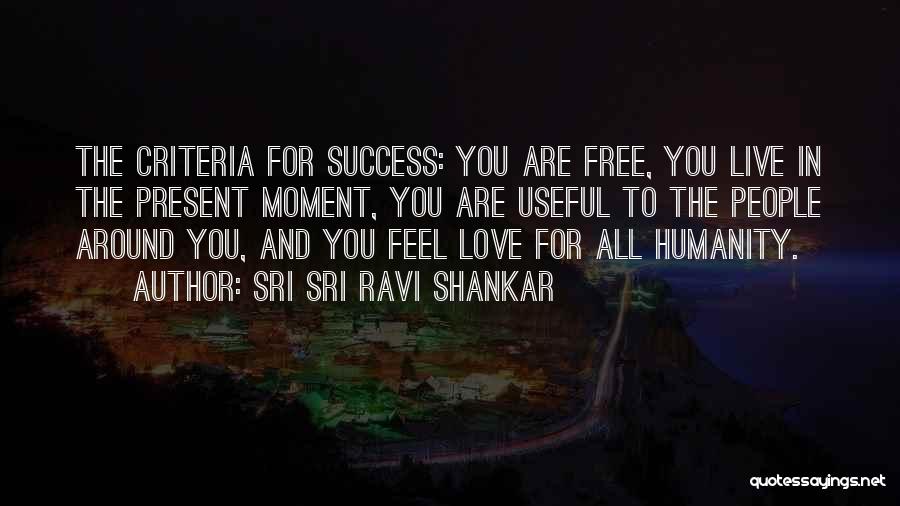 Sri Sri Ravi Shankar Quotes: The Criteria For Success: You Are Free, You Live In The Present Moment, You Are Useful To The People Around