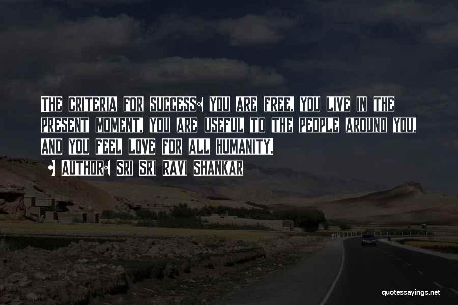 Sri Sri Ravi Shankar Quotes: The Criteria For Success: You Are Free, You Live In The Present Moment, You Are Useful To The People Around