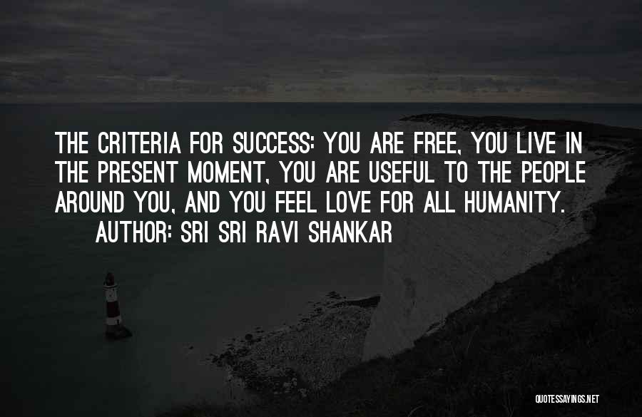 Sri Sri Ravi Shankar Quotes: The Criteria For Success: You Are Free, You Live In The Present Moment, You Are Useful To The People Around