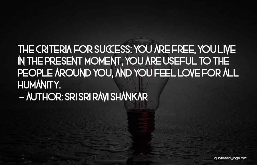Sri Sri Ravi Shankar Quotes: The Criteria For Success: You Are Free, You Live In The Present Moment, You Are Useful To The People Around