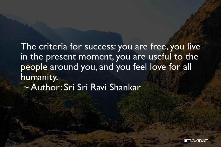 Sri Sri Ravi Shankar Quotes: The Criteria For Success: You Are Free, You Live In The Present Moment, You Are Useful To The People Around