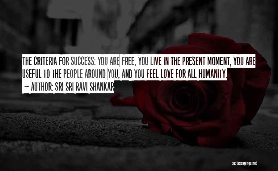 Sri Sri Ravi Shankar Quotes: The Criteria For Success: You Are Free, You Live In The Present Moment, You Are Useful To The People Around