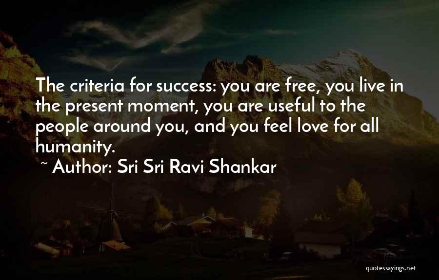 Sri Sri Ravi Shankar Quotes: The Criteria For Success: You Are Free, You Live In The Present Moment, You Are Useful To The People Around