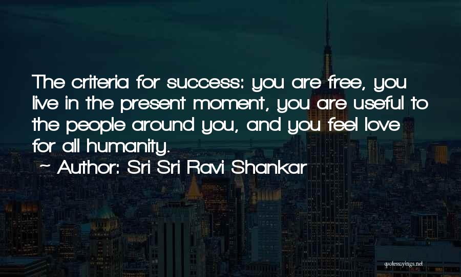 Sri Sri Ravi Shankar Quotes: The Criteria For Success: You Are Free, You Live In The Present Moment, You Are Useful To The People Around