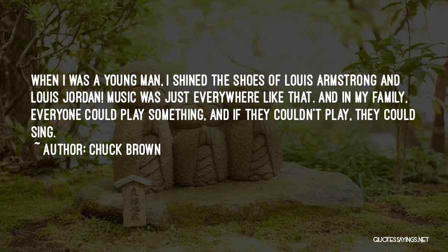 Chuck Brown Quotes: When I Was A Young Man, I Shined The Shoes Of Louis Armstrong And Louis Jordan! Music Was Just Everywhere