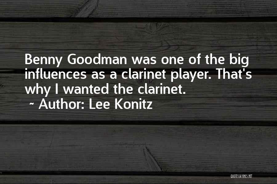 Lee Konitz Quotes: Benny Goodman Was One Of The Big Influences As A Clarinet Player. That's Why I Wanted The Clarinet.