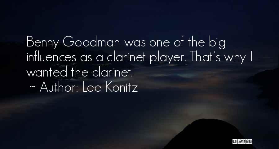 Lee Konitz Quotes: Benny Goodman Was One Of The Big Influences As A Clarinet Player. That's Why I Wanted The Clarinet.