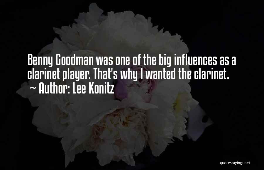 Lee Konitz Quotes: Benny Goodman Was One Of The Big Influences As A Clarinet Player. That's Why I Wanted The Clarinet.