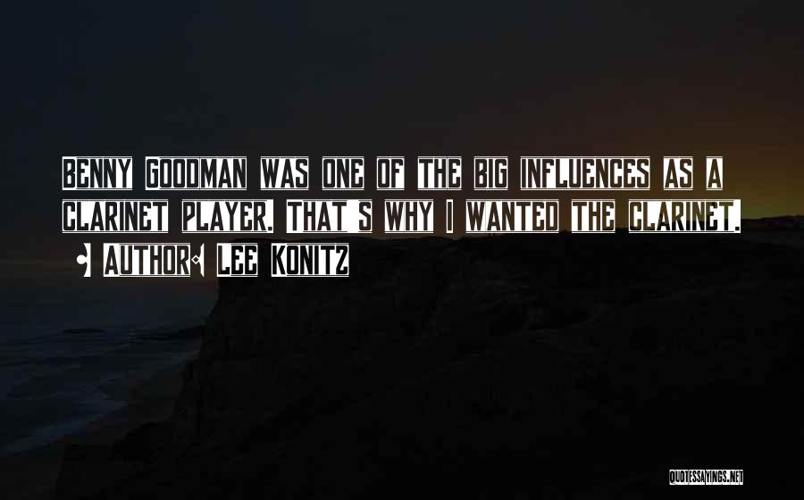 Lee Konitz Quotes: Benny Goodman Was One Of The Big Influences As A Clarinet Player. That's Why I Wanted The Clarinet.