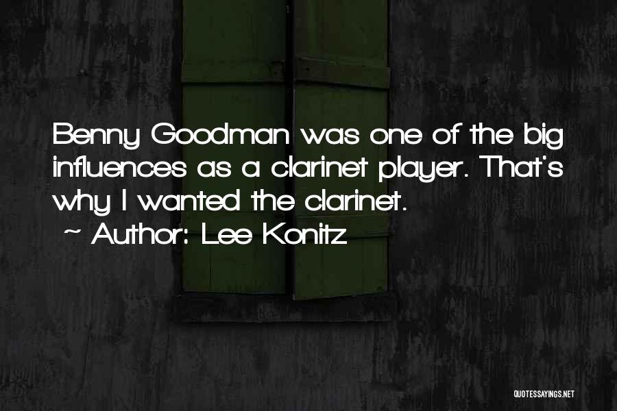 Lee Konitz Quotes: Benny Goodman Was One Of The Big Influences As A Clarinet Player. That's Why I Wanted The Clarinet.