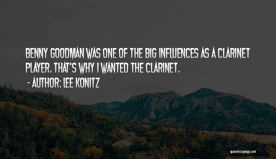 Lee Konitz Quotes: Benny Goodman Was One Of The Big Influences As A Clarinet Player. That's Why I Wanted The Clarinet.