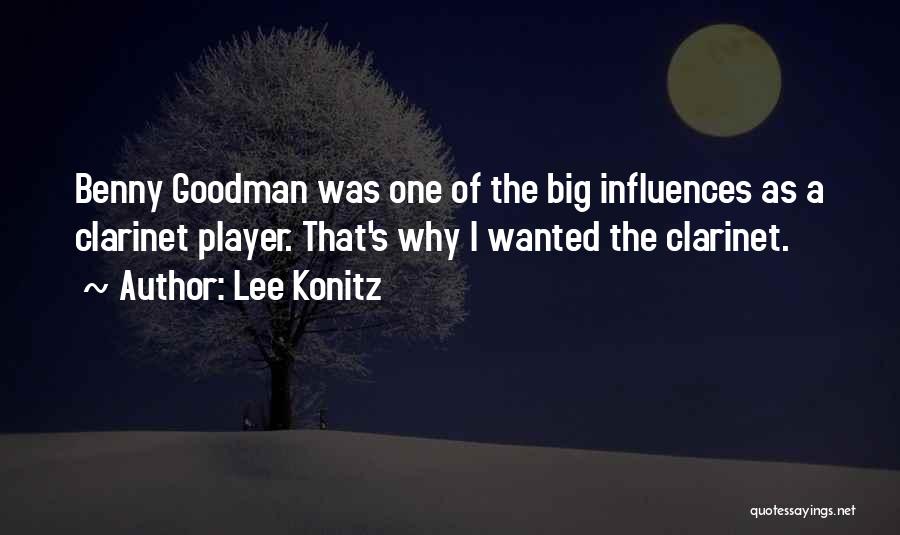 Lee Konitz Quotes: Benny Goodman Was One Of The Big Influences As A Clarinet Player. That's Why I Wanted The Clarinet.