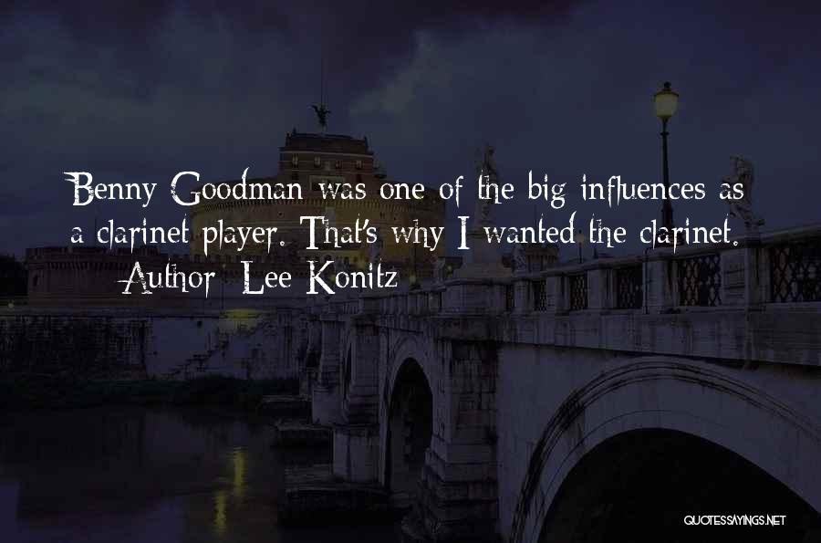 Lee Konitz Quotes: Benny Goodman Was One Of The Big Influences As A Clarinet Player. That's Why I Wanted The Clarinet.