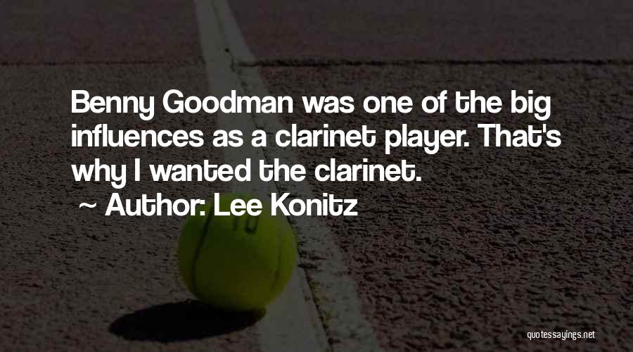Lee Konitz Quotes: Benny Goodman Was One Of The Big Influences As A Clarinet Player. That's Why I Wanted The Clarinet.