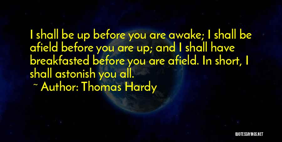 Thomas Hardy Quotes: I Shall Be Up Before You Are Awake; I Shall Be Afield Before You Are Up; And I Shall Have