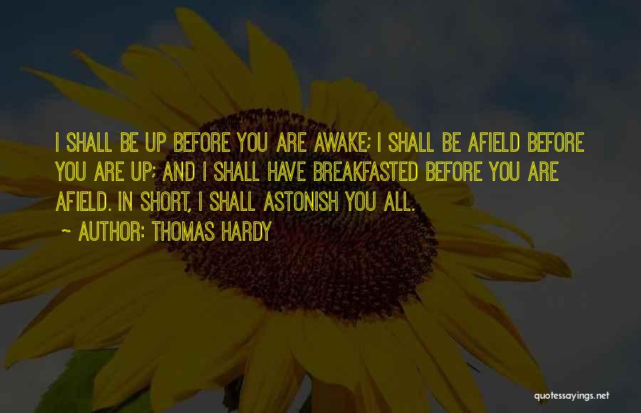 Thomas Hardy Quotes: I Shall Be Up Before You Are Awake; I Shall Be Afield Before You Are Up; And I Shall Have