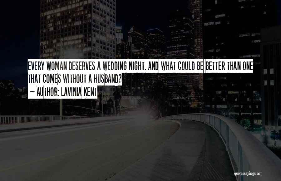 Lavinia Kent Quotes: Every Woman Deserves A Wedding Night. And What Could Be Better Than One That Comes Without A Husband?