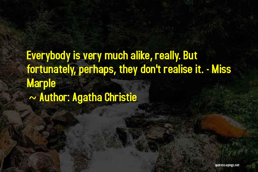 Agatha Christie Quotes: Everybody Is Very Much Alike, Really. But Fortunately, Perhaps, They Don't Realise It. - Miss Marple