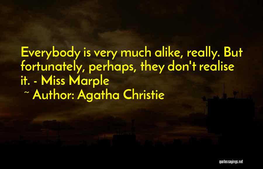 Agatha Christie Quotes: Everybody Is Very Much Alike, Really. But Fortunately, Perhaps, They Don't Realise It. - Miss Marple