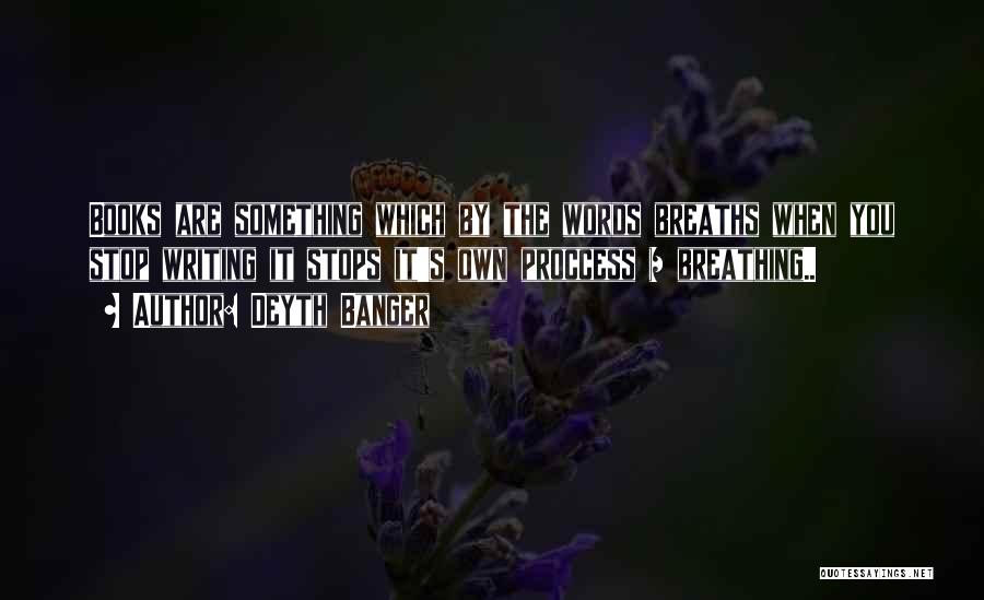 Deyth Banger Quotes: Books Are Something Which By The Words Breaths When You Stop Writing It Stops It's Own Proccess = Breathing..