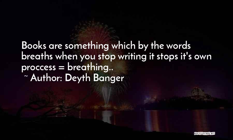 Deyth Banger Quotes: Books Are Something Which By The Words Breaths When You Stop Writing It Stops It's Own Proccess = Breathing..
