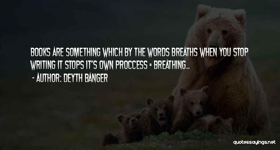 Deyth Banger Quotes: Books Are Something Which By The Words Breaths When You Stop Writing It Stops It's Own Proccess = Breathing..