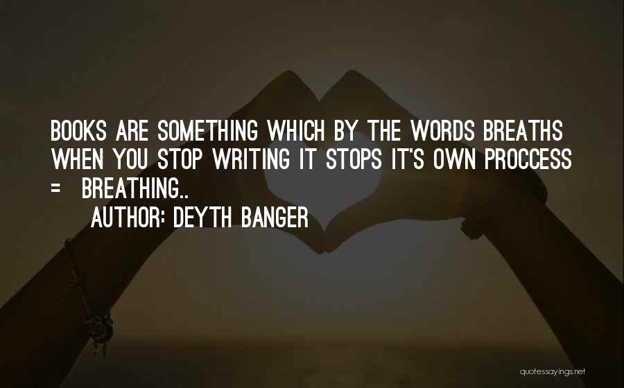 Deyth Banger Quotes: Books Are Something Which By The Words Breaths When You Stop Writing It Stops It's Own Proccess = Breathing..