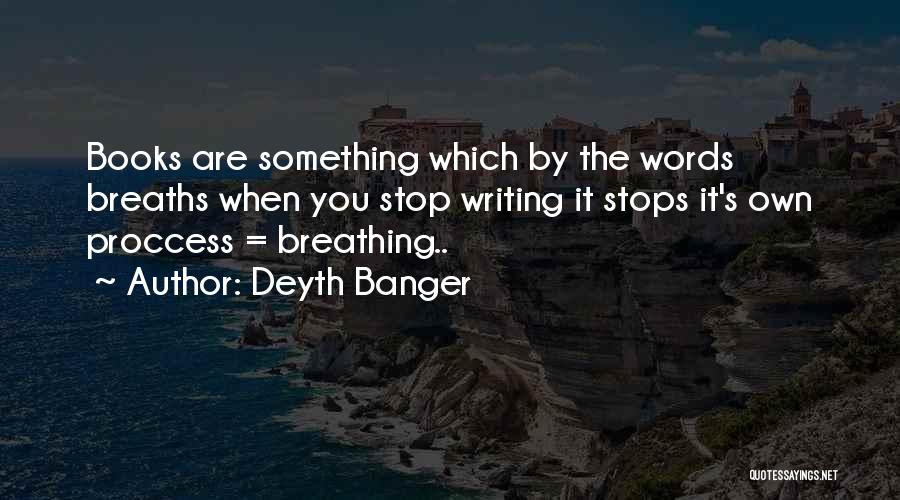 Deyth Banger Quotes: Books Are Something Which By The Words Breaths When You Stop Writing It Stops It's Own Proccess = Breathing..