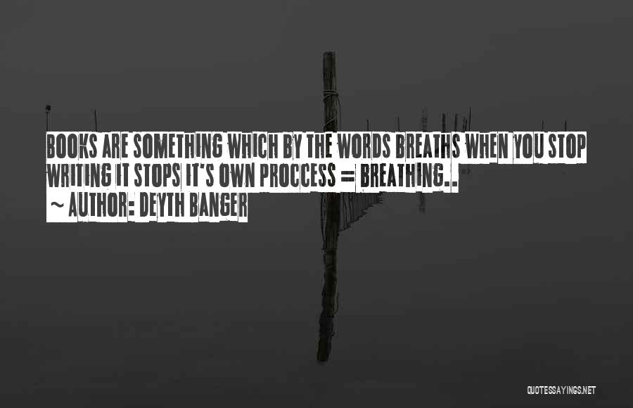 Deyth Banger Quotes: Books Are Something Which By The Words Breaths When You Stop Writing It Stops It's Own Proccess = Breathing..