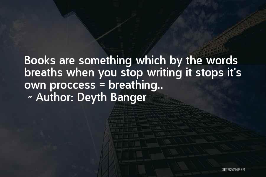 Deyth Banger Quotes: Books Are Something Which By The Words Breaths When You Stop Writing It Stops It's Own Proccess = Breathing..