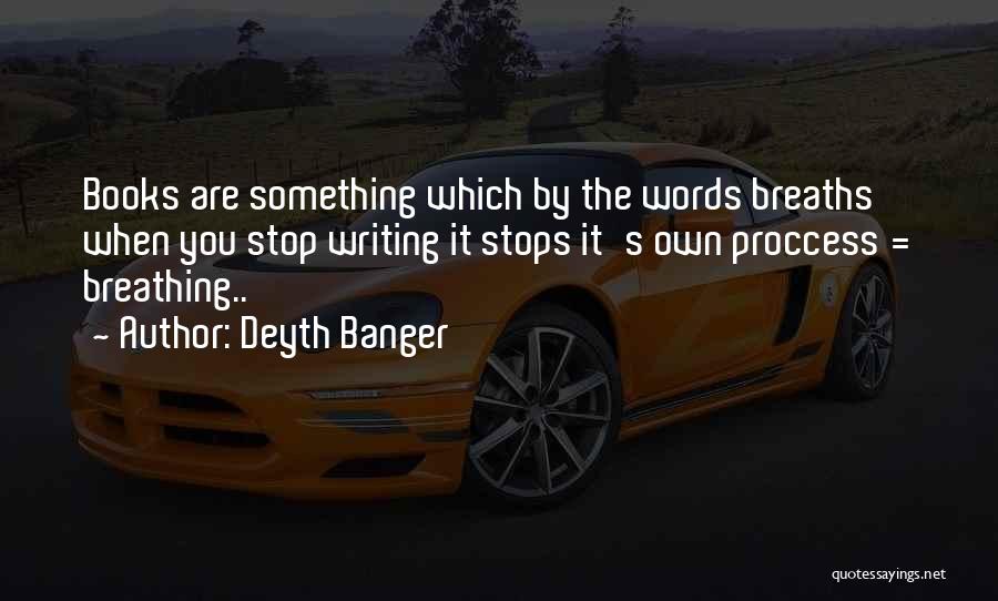 Deyth Banger Quotes: Books Are Something Which By The Words Breaths When You Stop Writing It Stops It's Own Proccess = Breathing..
