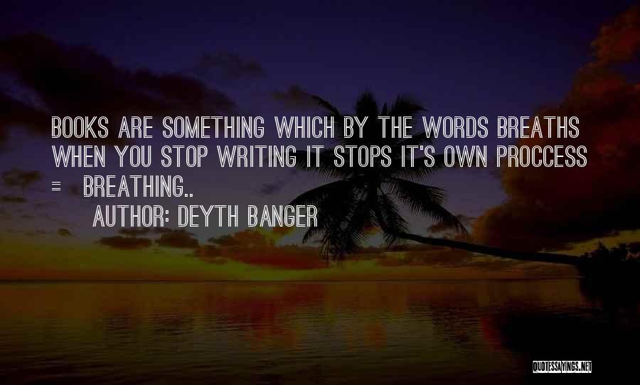 Deyth Banger Quotes: Books Are Something Which By The Words Breaths When You Stop Writing It Stops It's Own Proccess = Breathing..