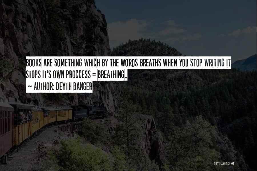 Deyth Banger Quotes: Books Are Something Which By The Words Breaths When You Stop Writing It Stops It's Own Proccess = Breathing..