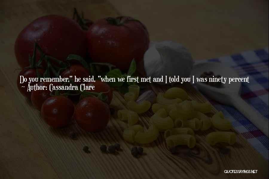 Cassandra Clare Quotes: Do You Remember, He Said, When We First Met And I Told You I Was Ninety Percent Sure Putting A