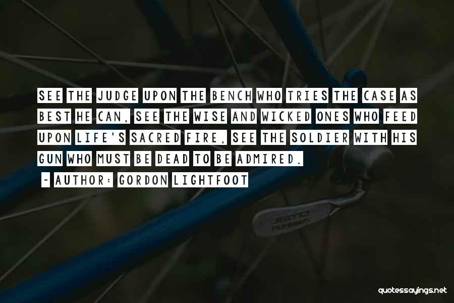 Gordon Lightfoot Quotes: See The Judge Upon The Bench Who Tries The Case As Best He Can, See The Wise And Wicked Ones