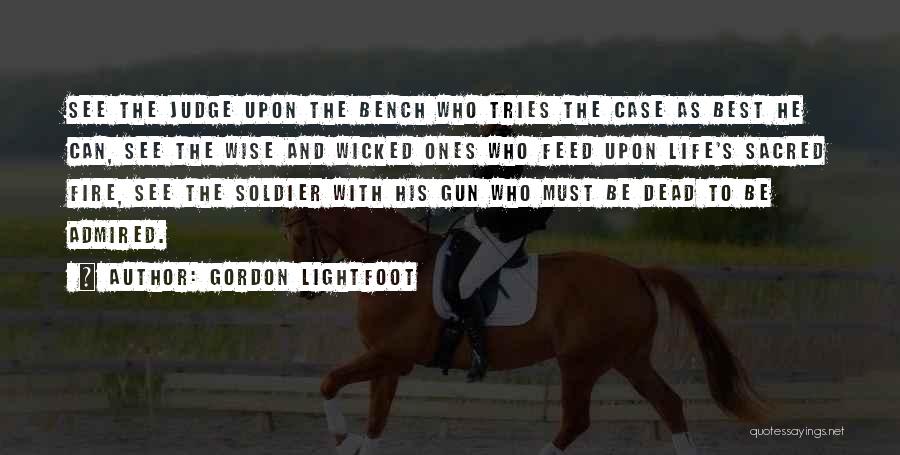 Gordon Lightfoot Quotes: See The Judge Upon The Bench Who Tries The Case As Best He Can, See The Wise And Wicked Ones