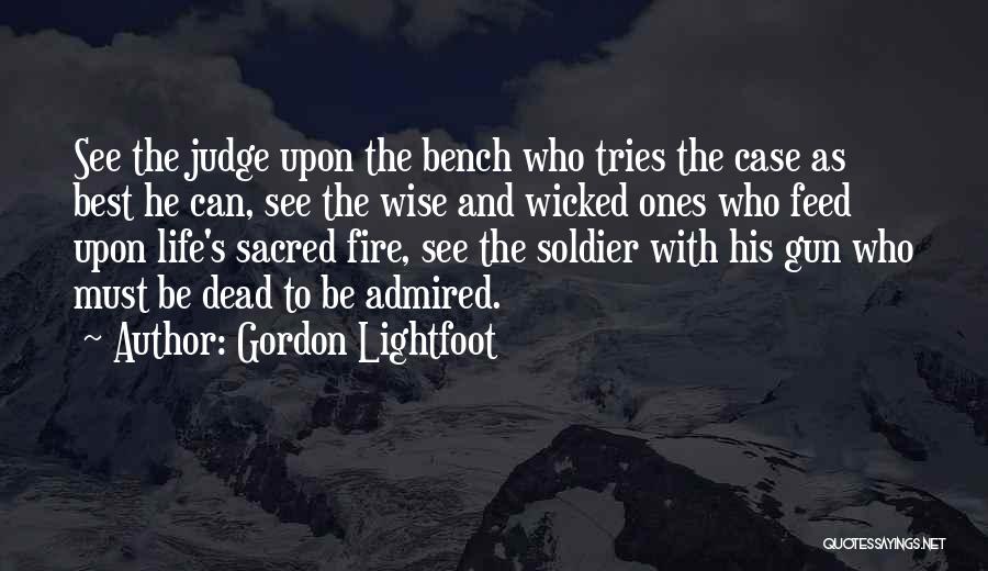 Gordon Lightfoot Quotes: See The Judge Upon The Bench Who Tries The Case As Best He Can, See The Wise And Wicked Ones