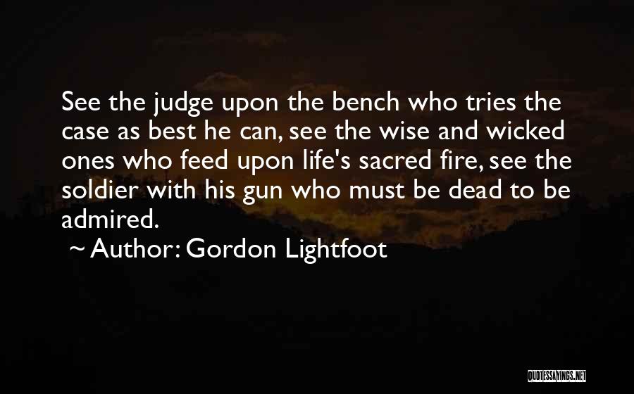 Gordon Lightfoot Quotes: See The Judge Upon The Bench Who Tries The Case As Best He Can, See The Wise And Wicked Ones