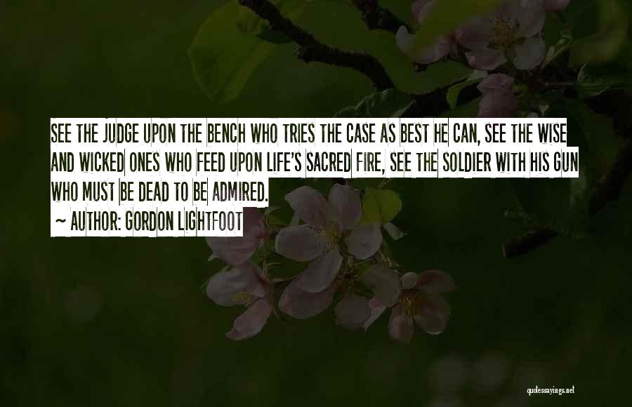 Gordon Lightfoot Quotes: See The Judge Upon The Bench Who Tries The Case As Best He Can, See The Wise And Wicked Ones