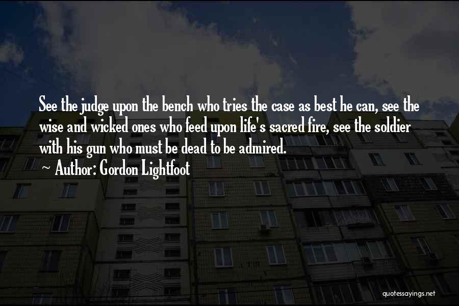 Gordon Lightfoot Quotes: See The Judge Upon The Bench Who Tries The Case As Best He Can, See The Wise And Wicked Ones