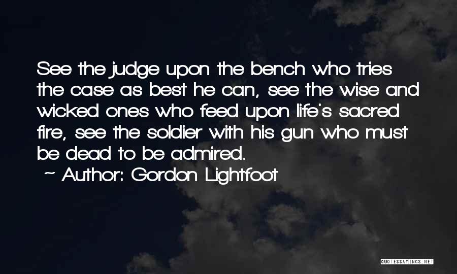 Gordon Lightfoot Quotes: See The Judge Upon The Bench Who Tries The Case As Best He Can, See The Wise And Wicked Ones