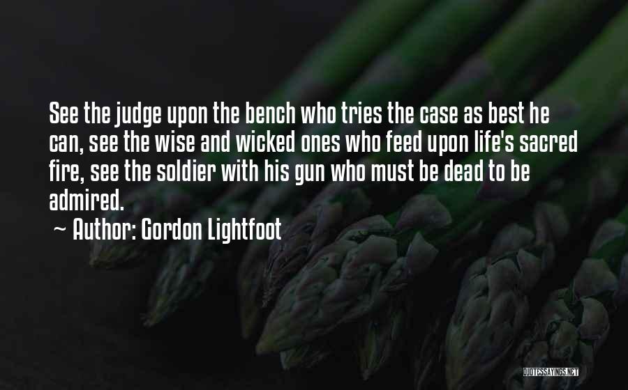 Gordon Lightfoot Quotes: See The Judge Upon The Bench Who Tries The Case As Best He Can, See The Wise And Wicked Ones