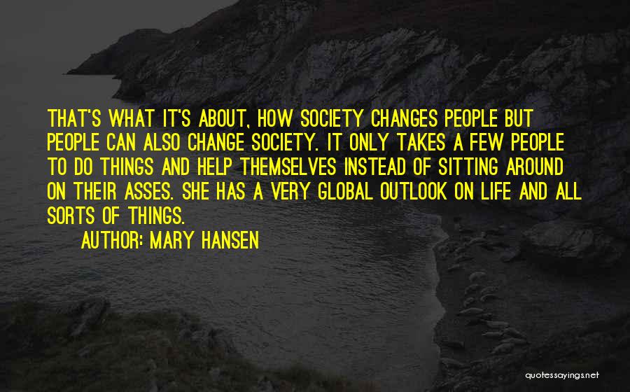 Mary Hansen Quotes: That's What It's About, How Society Changes People But People Can Also Change Society. It Only Takes A Few People