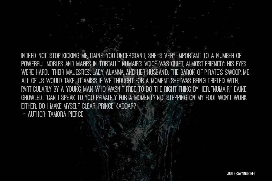 Tamora Pierce Quotes: Indeed Not. Stop Kicking Me, Daine. You Understand, She Is Very Important To A Number Of Powerful Nobles And Mages