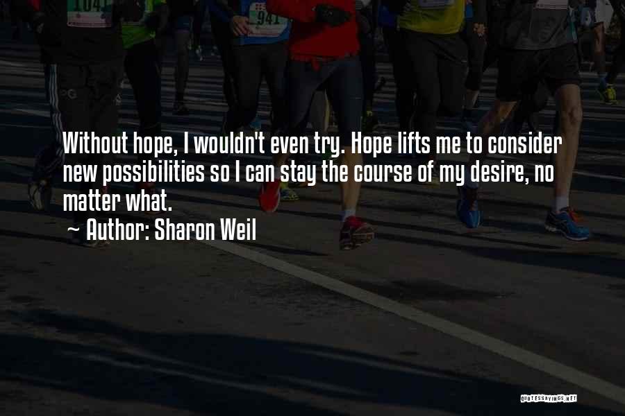 Sharon Weil Quotes: Without Hope, I Wouldn't Even Try. Hope Lifts Me To Consider New Possibilities So I Can Stay The Course Of