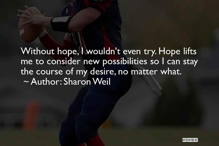 Sharon Weil Quotes: Without Hope, I Wouldn't Even Try. Hope Lifts Me To Consider New Possibilities So I Can Stay The Course Of