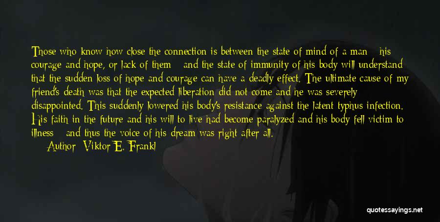 Viktor E. Frankl Quotes: Those Who Know How Close The Connection Is Between The State Of Mind Of A Man - His Courage And