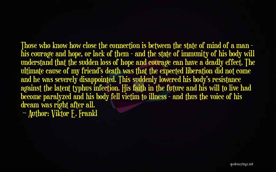 Viktor E. Frankl Quotes: Those Who Know How Close The Connection Is Between The State Of Mind Of A Man - His Courage And