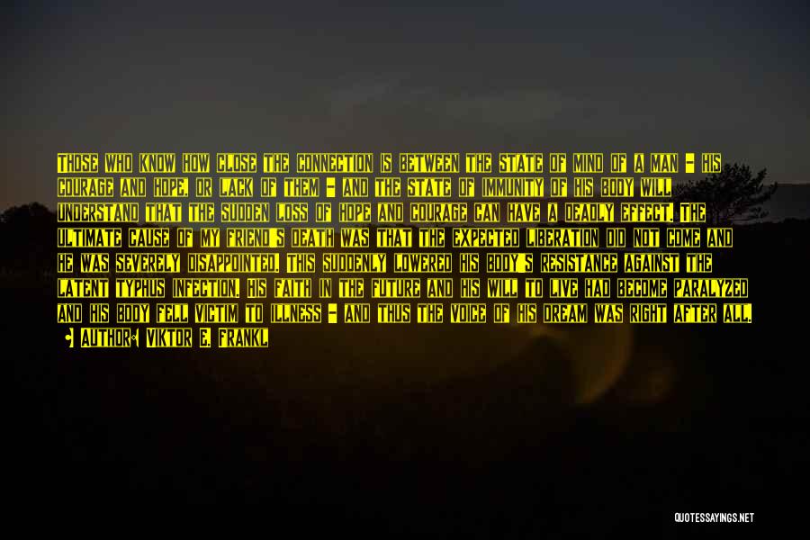 Viktor E. Frankl Quotes: Those Who Know How Close The Connection Is Between The State Of Mind Of A Man - His Courage And