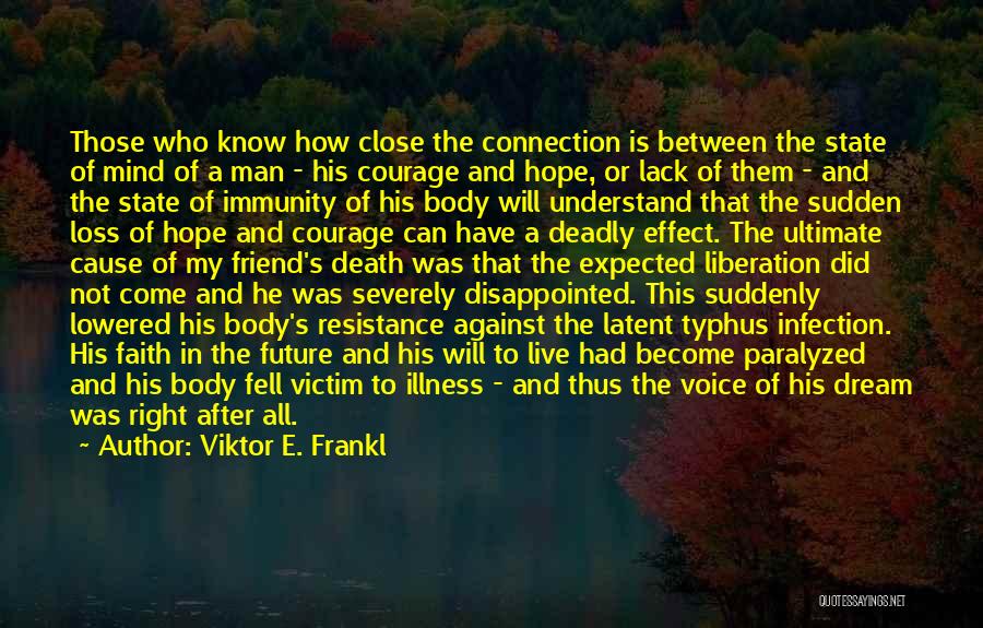 Viktor E. Frankl Quotes: Those Who Know How Close The Connection Is Between The State Of Mind Of A Man - His Courage And